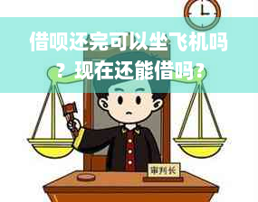 借呗还完可以坐飞机吗？现在还能借吗？