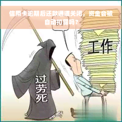 信用卡逾期后还款通道关闭，资金会被自动扣留吗？