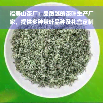 福寿山茶厂：品质越的茶叶生产厂家，提供多种茶叶品种及礼盒定制服务