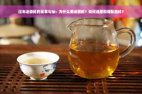 过年送茶杯的寓意与俗：为什么要送茶杯？如何选择和搭配茶杯？