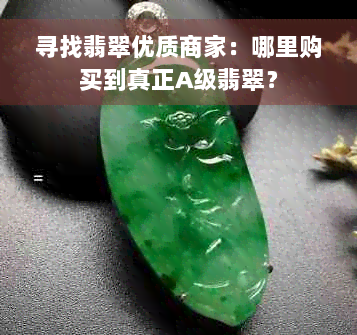 寻找翡翠优质商家：哪里购买到真正A级翡翠？