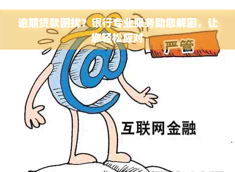 逾期贷款困扰？银行专业服务助您解困，让您轻松应对