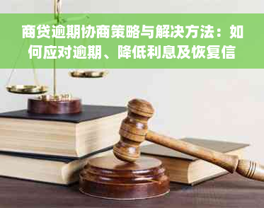 商贷逾期协商策略与解决方法：如何应对逾期、降低利息及恢复信用？