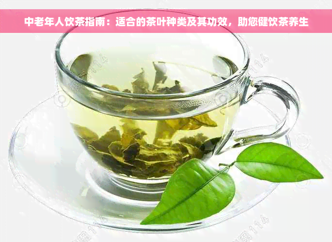 中老年人饮茶指南：适合的茶叶种类及其功效，助您健饮茶养生