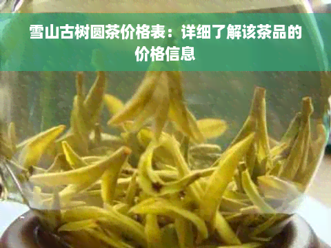 雪山古树圆茶价格表：详细了解该茶品的价格信息