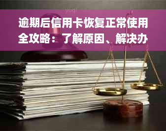 逾期后信用卡恢复正常使用全攻略：了解原因、解决办法及预防措