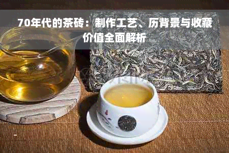 70年代的茶砖：制作工艺、历背景与收藏价值全面解析