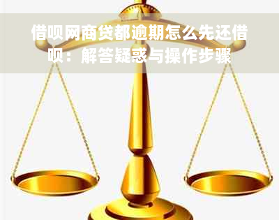 借呗网商贷都逾期怎么先还借呗：解答疑惑与操作步骤