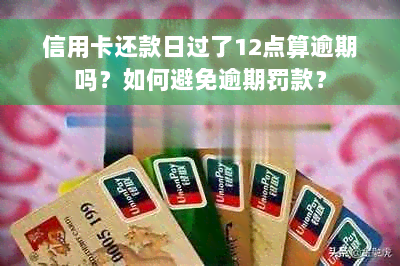 信用卡还款日过了12点算逾期吗？如何避免逾期罚款？