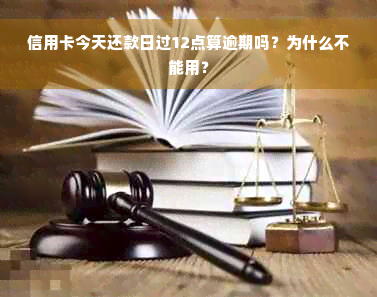 信用卡今天还款日过12点算逾期吗？为什么不能用？