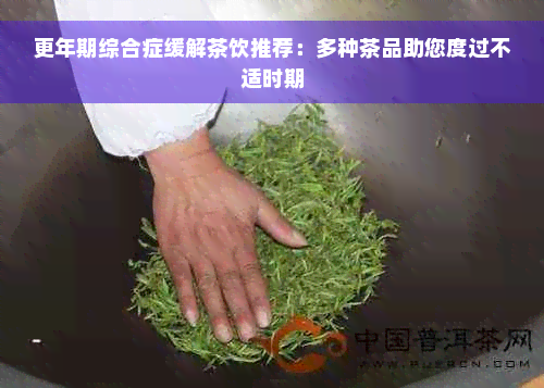 更年期综合症缓解茶饮推荐：多种茶品助您度过不适时期