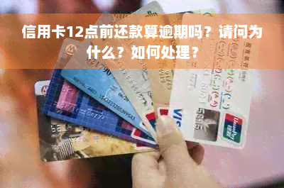 信用卡12点前还款算逾期吗？请问为什么？如何处理？