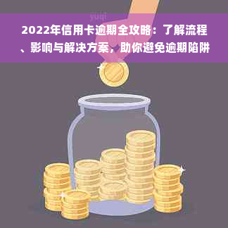 2022年信用卡逾期全攻略：了解流程、影响与解决方案，助你避免逾期陷阱