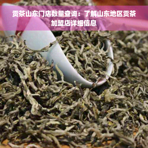 贡茶山东门店数量查询：了解山东地区贡茶加盟店详细信息