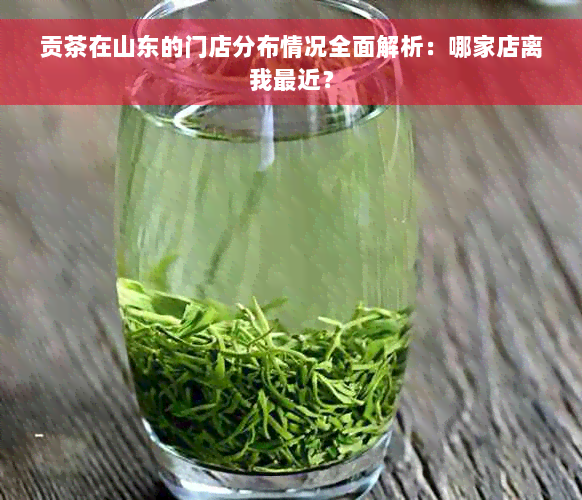 贡茶在山东的门店分布情况全面解析：哪家店离我最近？