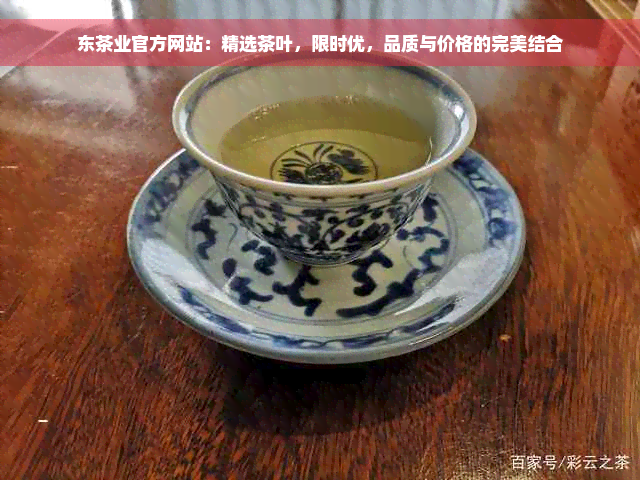 东茶业官方网站：精选茶叶，限时优，品质与价格的完美结合