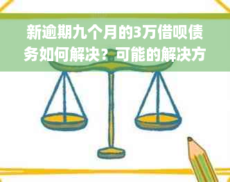 新逾期九个月的3万借呗债务如何解决？可能的解决方案与建议