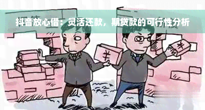 抖音放心借：灵活还款，期贷款的可行性分析