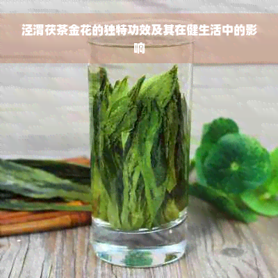 泾渭茯茶金花的独特功效及其在健生活中的影响