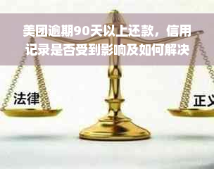 美团逾期90天以上还款，信用记录是否受到影响及如何解决