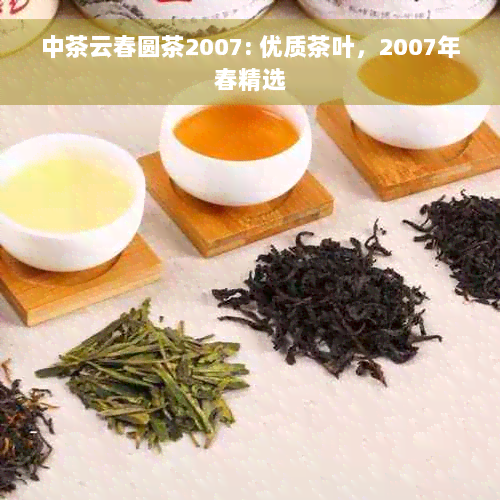 中茶云春圆茶2007: 优质茶叶，2007年春精选