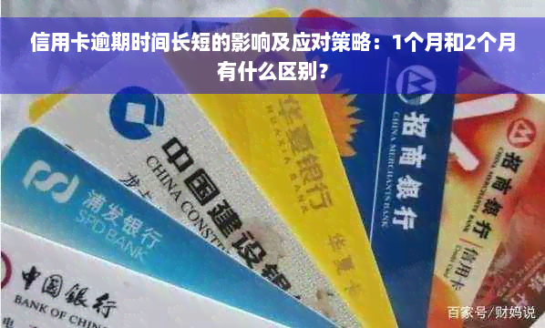 信用卡逾期时间长短的影响及应对策略：1个月和2个月有什么区别？