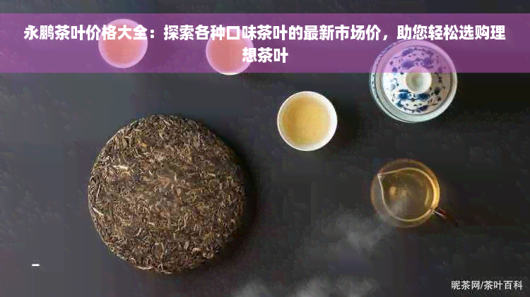 永鹏茶叶价格大全：探索各种口味茶叶的最新市场价，助您轻松选购理想茶叶