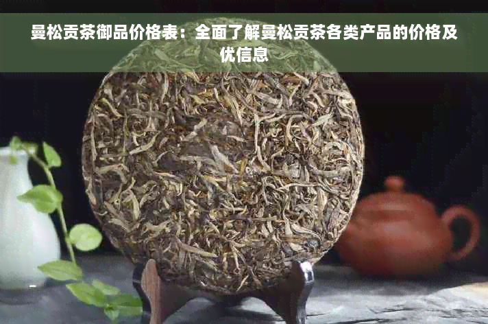 曼松贡茶御品价格表：全面了解曼松贡茶各类产品的价格及优信息