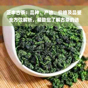 正丰古茶：品种、产地、价格及品鉴全方位解析，帮助您了解古茶的选购指南