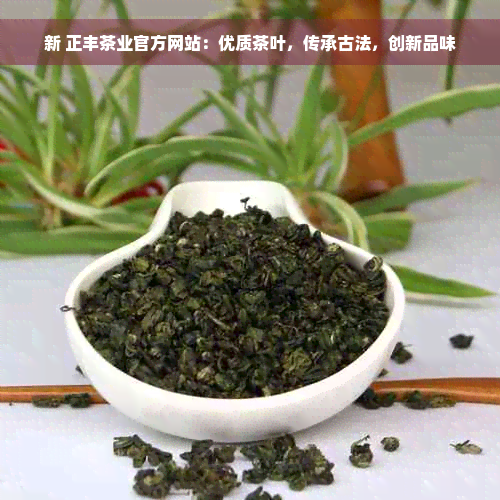 新 正丰茶业官方网站：优质茶叶，传承古法，创新品味