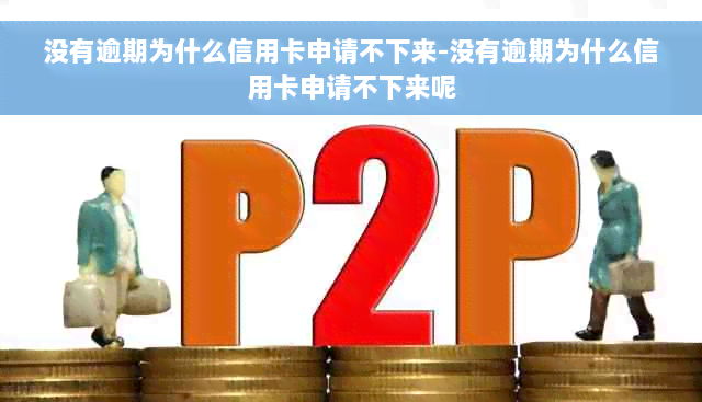 没有逾期为什么信用卡申请不下来-没有逾期为什么信用卡申请不下来呢