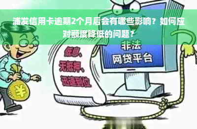 浦发信用卡逾期2个月后会有哪些影响？如何应对额度降低的问题？