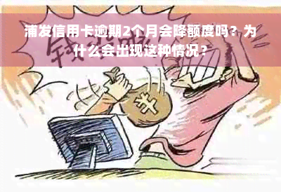 浦发信用卡逾期2个月会降额度吗？为什么会出现这种情况？