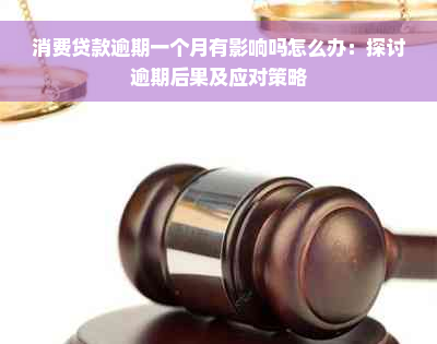 消费贷款逾期一个月有影响吗怎么办：探讨逾期后果及应对策略