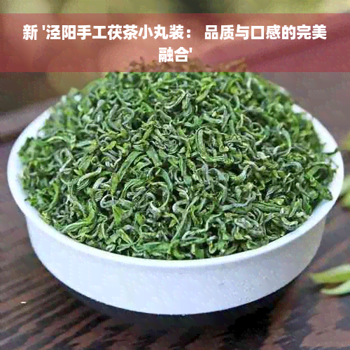 新 '泾阳手工茯茶小丸装： 品质与口感的完美融合'