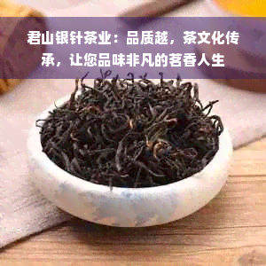 君山银针茶业：品质越，茶文化传承，让您品味非凡的茗香人生