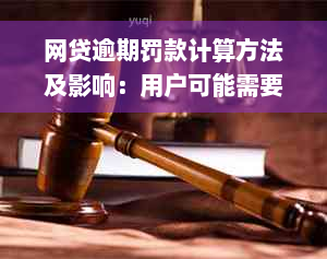 网贷逾期罚款计算方法及影响：用户可能需要支付多少费用？