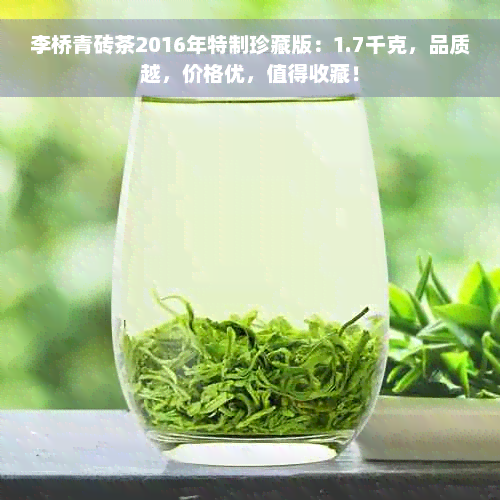 李桥青砖茶2016年特制珍藏版：1.7千克，品质越，价格优，值得收藏！