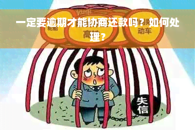 一定要逾期才能协商还款吗？如何处理？