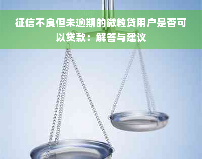 征信不良但未逾期的微粒贷用户是否可以贷款：解答与建议