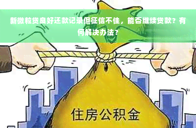 新微粒贷良好还款记录但征信不佳，能否继续贷款？有何解决办法？