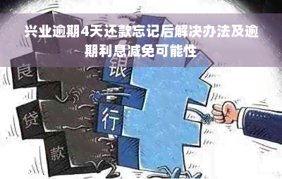 兴业逾期4天还款忘记后解决办法及逾期利息减免可能性