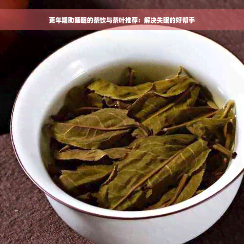 更年期助睡眠的茶饮与茶叶推荐：解决失眠的好帮手