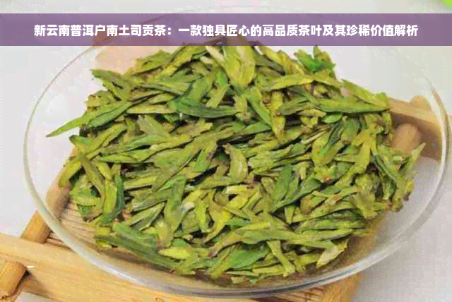 新云南普洱户南土司贡茶：一款独具匠心的高品质茶叶及其珍稀价值解析