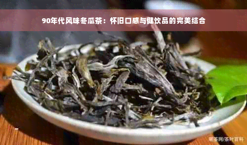 90年代风味冬瓜茶：怀旧口感与健饮品的完美结合