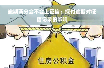 逾期两分会不会上征信：探讨逾期对征信记录的影响