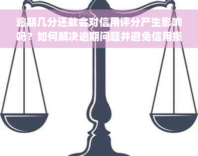 逾期几分还款会对信用评分产生影响吗？如何解决逾期问题并避免信用损失？