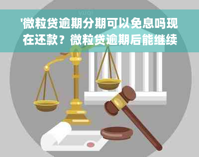 '微粒贷逾期分期可以免息吗现在还款？微粒贷逾期后能继续借款吗？'