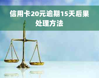 信用卡20元逾期15天后果处理方法