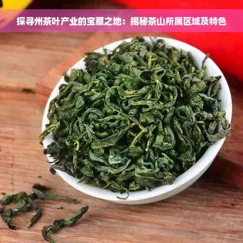 探寻州茶叶产业的宝藏之地：揭秘茶山所属区域及特色